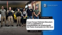 Duas Forças Policiais Discutem com o Legislativo a possibilidade da Implantação de Posto Avançado em Rio Azul